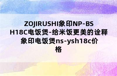 ZOJIRUSHI象印NP-BSH18C电饭煲-给米饭更美的诠释 象印电饭煲ns-ysh18c价格